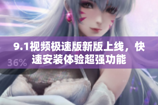 9.1視頻極速版新版上線，快速安裝體驗(yàn)超強(qiáng)功能