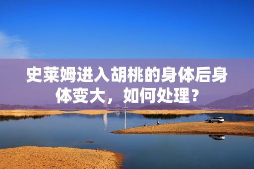 史萊姆進入胡桃的身體后身體變大，如何處理？