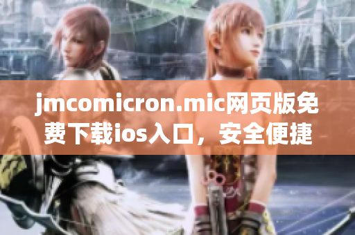 jmcomicron.mic網(wǎng)頁(yè)版免費(fèi)下載ios入口，安全便捷瀏覽最新漫畫(huà)作品