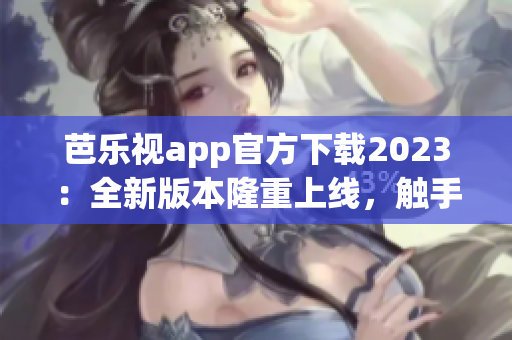 芭樂(lè)視app官方下載2023：全新版本隆重上線，觸手可及的精彩視聽體驗(yàn)
