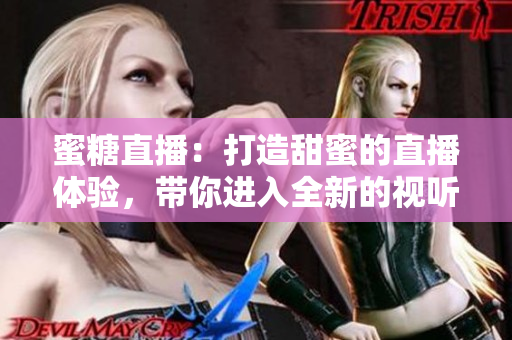 蜜糖直播：打造甜蜜的直播體驗，帶你進入全新的視聽世界