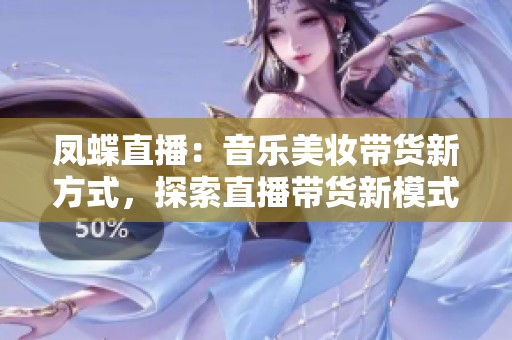 鳳蝶直播：音樂(lè)美妝帶貨新方式，探索直播帶貨新模式