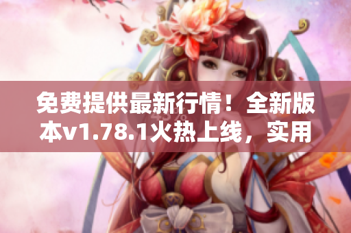 免費提供最新行情！全新版本v1.78.1火熱上線，實用行情網(wǎng)站帶你把握投資機會