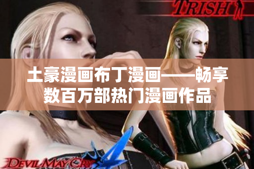 土豪漫畫布丁漫畫——暢享數(shù)百萬(wàn)部熱門漫畫作品