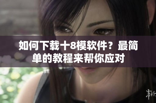如何下載十8模軟件？最簡單的教程來幫你應對