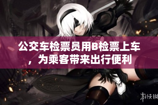 公交車檢票員用B檢票上車，為乘客帶來出行便利
