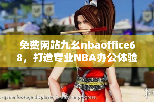 免費網站九幺nbaoffice68，打造專業(yè)NBA辦公體驗