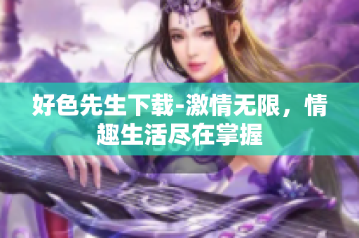 好色先生下載-激情無限，情趣生活盡在掌握