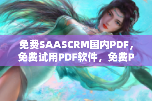 免費SAASCRM國內(nèi)PDF，免費試用PDF軟件，免費PDF閱讀器，PDF編輯器 