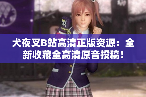 犬夜叉B站高清正版資源：全新收藏全高清原音投稿！
