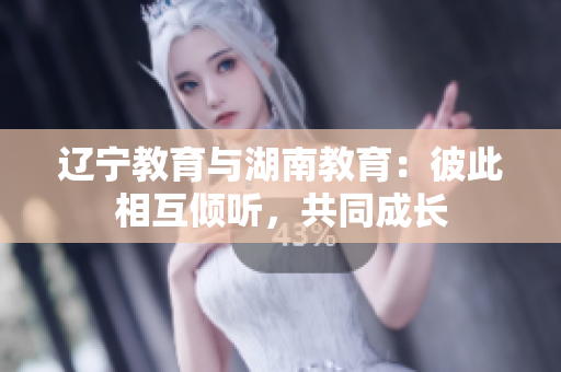 遼寧教育與湖南教育：彼此相互傾聽，共同成長
