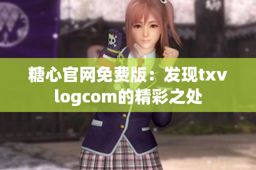 糖心官網(wǎng)免費版：發(fā)現(xiàn)txvlogcom的精彩之處