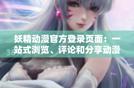 妖精動漫官方登錄頁面：一站式瀏覽、評論和分享動漫世界