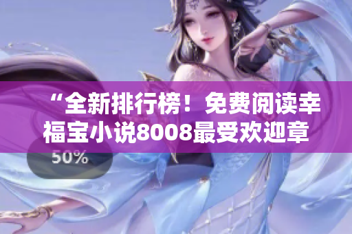 “全新排行榜！免費(fèi)閱讀幸福寶小說8008最受歡迎章節(jié)TOP榜單大揭秘！”