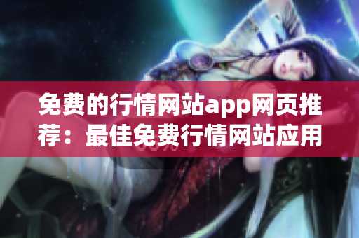 免費(fèi)的行情網(wǎng)站app網(wǎng)頁(yè)推薦：最佳免費(fèi)行情網(wǎng)站應(yīng)用推薦列表
