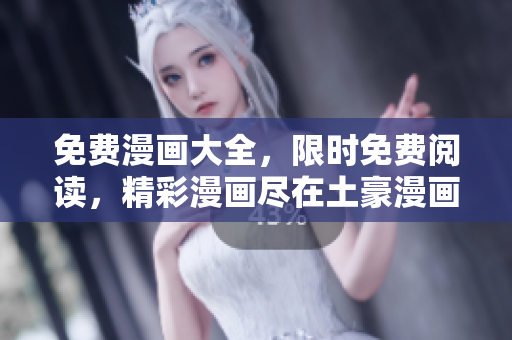 免費(fèi)漫畫大全，限時(shí)免費(fèi)閱讀，精彩漫畫盡在土豪漫畫！