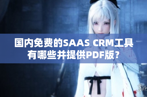 國內(nèi)免費(fèi)的SAAS CRM工具有哪些并提供PDF版？