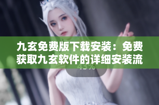 九玄免費版下載安裝：免費獲取九玄軟件的詳細安裝流程