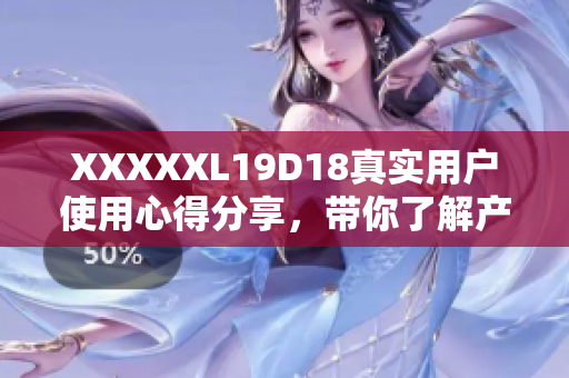XXXXXL19D18真實用戶使用心得分享，帶你了解產品真實效果