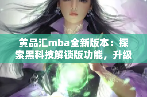 黃品匯mba全新版本：探索黑科技解鎖版功能，升級你的使用體驗