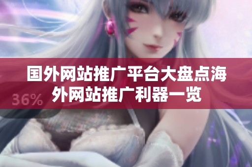國外網(wǎng)站推廣平臺(tái)大盤點(diǎn)海外網(wǎng)站推廣利器一覽