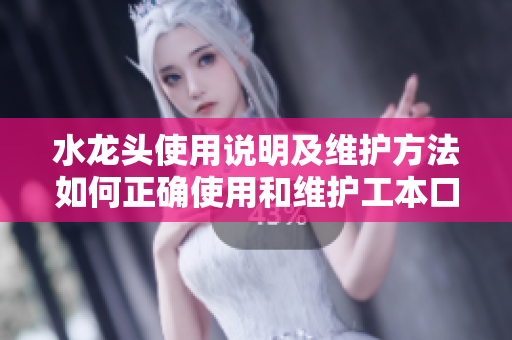 水龍頭使用說明及維護(hù)方法如何正確使用和維護(hù)工本口子庫水龍頭