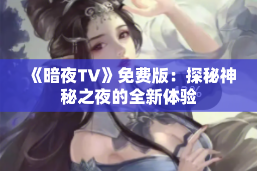 《暗夜TV》免費(fèi)版：探秘神秘之夜的全新體驗(yàn)