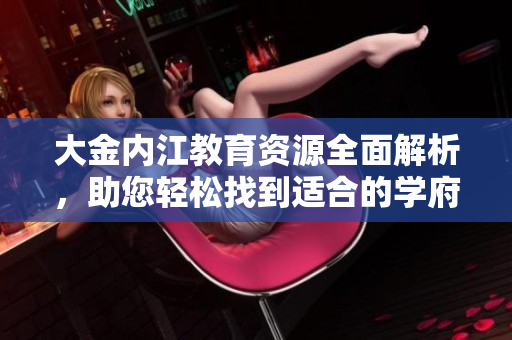 大金內(nèi)江教育資源全面解析，助您輕松找到適合的學(xué)府