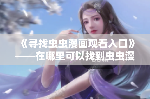 《尋找蟲蟲漫畫觀看入口》——在哪里可以找到蟲蟲漫畫觀看頁面？