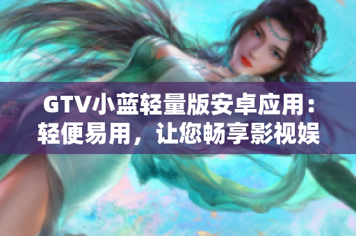 GTV小藍輕量版安卓應(yīng)用：輕便易用，讓您暢享影視娛樂