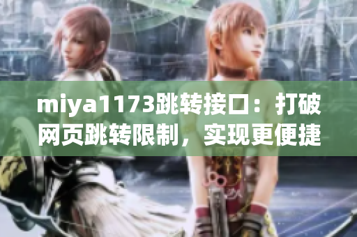 miya1173跳轉(zhuǎn)接口：打破網(wǎng)頁跳轉(zhuǎn)限制，實現(xiàn)更便捷的頁面跳轉(zhuǎn)功能
