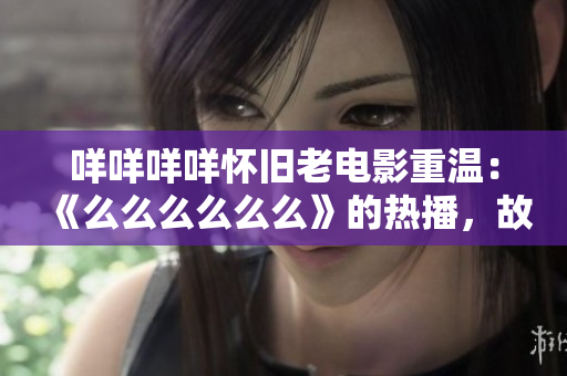 咩咩咩咩懷舊老電影重溫：《么么么么么么》的熱播，故事仍然令人感動