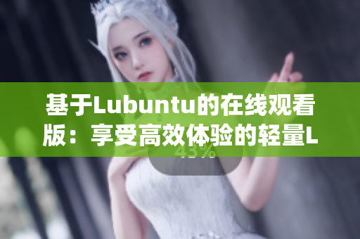 基于Lubuntu的在線觀看版：享受高效體驗的輕量Linux操作系統(tǒng)