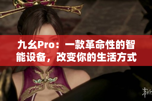 九幺Pro：一款革命性的智能設(shè)備，改變你的生活方式