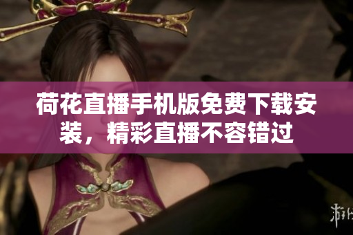 荷花直播手機版免費下載安裝，精彩直播不容錯過