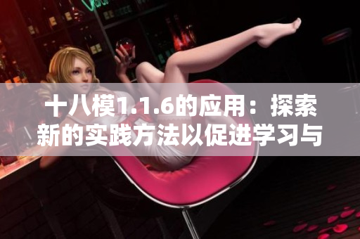 十八模1.1.6的應(yīng)用：探索新的實踐方法以促進(jìn)學(xué)習(xí)與發(fā)展