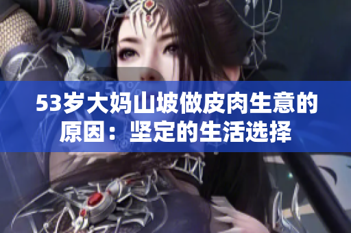 53歲大媽山坡做皮肉生意的原因：堅(jiān)定的生活選擇