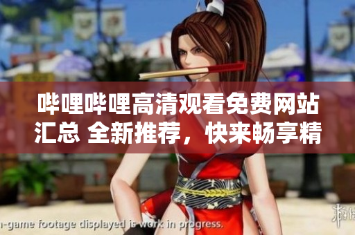 嗶哩嗶哩高清觀看免費(fèi)網(wǎng)站匯總 全新推薦，快來暢享精彩影視資源