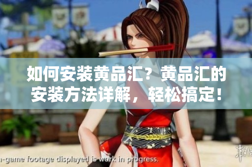 如何安裝黃品匯？黃品匯的安裝方法詳解，輕松搞定！