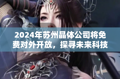 2024年蘇州晶體公司將免費(fèi)對外開放，探尋未來科技新趨勢