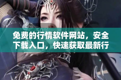 免費(fèi)的行情軟件網(wǎng)站，安全下載入口，快速獲取最新行情數(shù)據(jù)