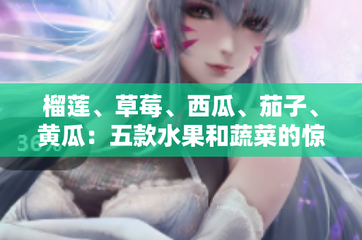 榴蓮、草莓、西瓜、茄子、黃瓜：五款水果和蔬菜的驚人好處