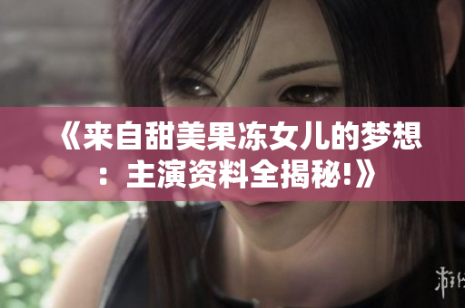 《來(lái)自甜美果凍女兒的夢(mèng)想：主演資料全揭秘!》