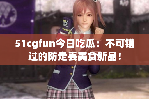 51cgfun今日吃瓜：不可錯(cuò)過的防走丟美食新品！
