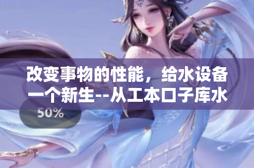 改變事物的性能，給水設(shè)備一個(gè)新生--從工本口子庫(kù)水龍頭的更迭談起