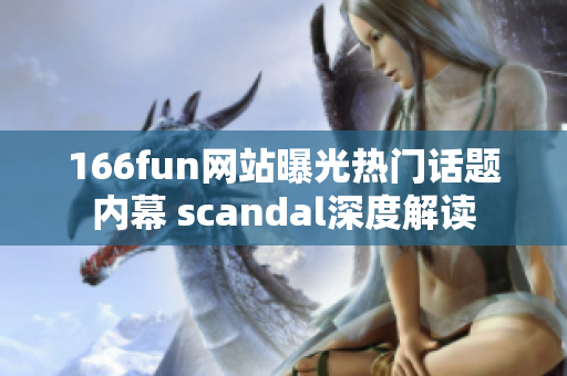 166fun網(wǎng)站曝光熱門話題內(nèi)幕 scandal深度解讀
