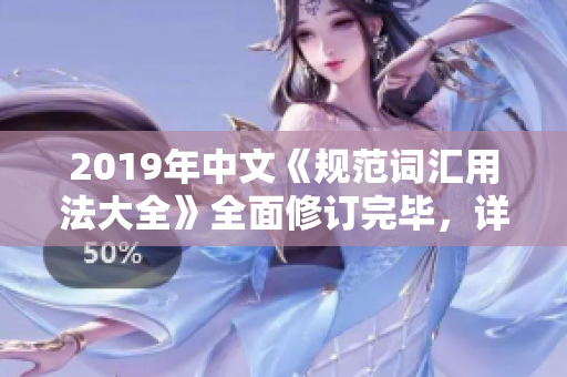 2019年中文《規(guī)范詞匯用法大全》全面修訂完畢，詳細規(guī)定語言使用要求和標準