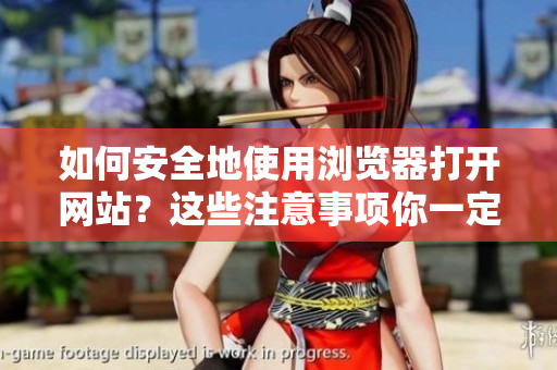 如何安全地使用瀏覽器打開網(wǎng)站？這些注意事項(xiàng)你一定要知道！