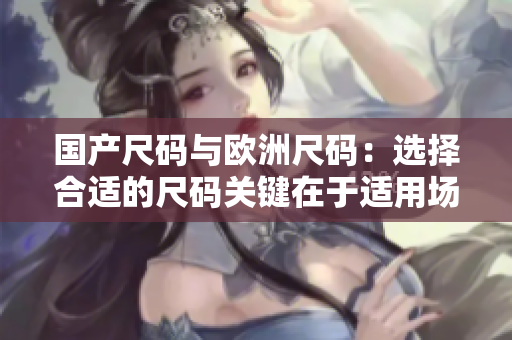 國產(chǎn)尺碼與歐洲尺碼：選擇合適的尺碼關(guān)鍵在于適用場景