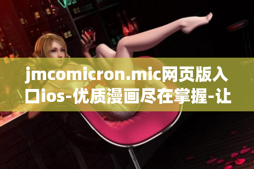 jmcomicron.mic網(wǎng)頁(yè)版入口ios-優(yōu)質(zhì)漫畫盡在掌握-讓你的漫畫之旅無(wú)限暢快